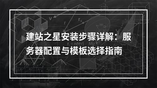 建站之星安装步骤详解：服务器配置与模板选择指南