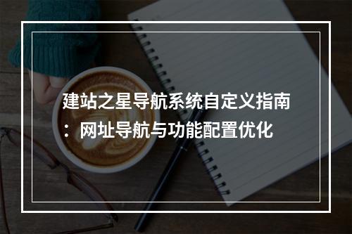 建站之星导航系统自定义指南：网址导航与功能配置优化
