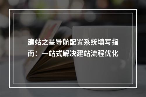建站之星导航配置系统填写指南：一站式解决建站流程优化