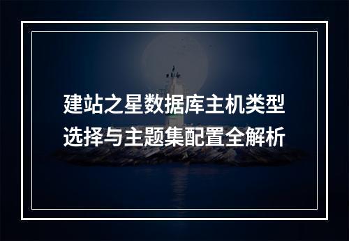 建站之星数据库主机类型选择与主题集配置全解析