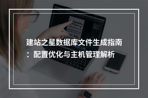 建站之星数据库文件生成指南：配置优化与主机管理解析