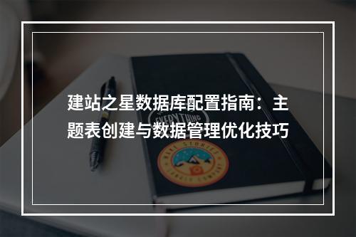 建站之星数据库配置指南：主题表创建与数据管理优化技巧