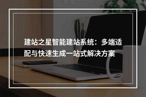 建站之星智能建站系统：多端适配与快速生成一站式解决方案