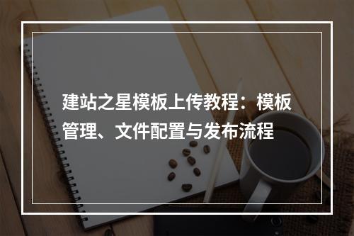 建站之星模板上传教程：模板管理、文件配置与发布流程