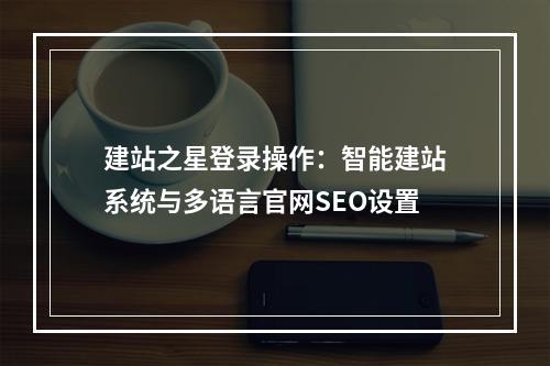 建站之星登录操作：智能建站系统与多语言官网SEO设置
