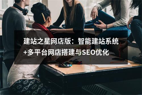 建站之星网店版：智能建站系统+多平台网店搭建与SEO优化
