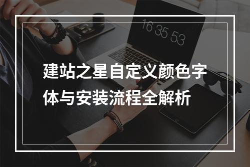 建站之星自定义颜色字体与安装流程全解析