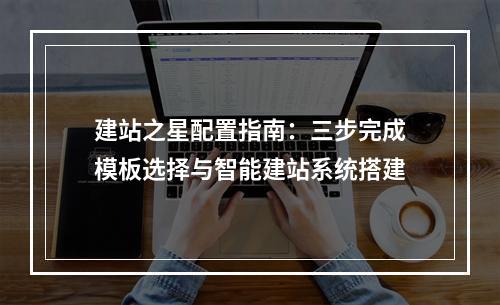 建站之星配置指南：三步完成模板选择与智能建站系统搭建