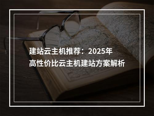 建站云主机推荐：2025年高性价比云主机建站方案解析