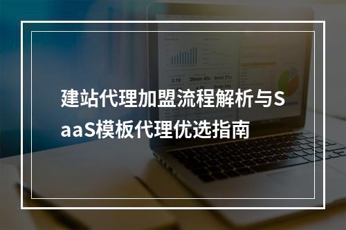 建站代理加盟流程解析与SaaS模板代理优选指南