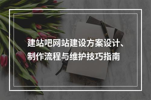 建站吧网站建设方案设计、制作流程与维护技巧指南