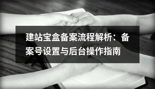 建站宝盒备案流程解析：备案号设置与后台操作指南