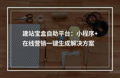 建站宝盒自助平台：小程序+在线营销一键生成解决方案