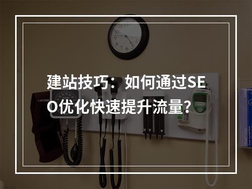 建站技巧：如何通过SEO优化快速提升流量？