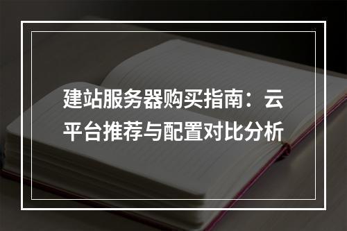 建站服务器购买指南：云平台推荐与配置对比分析