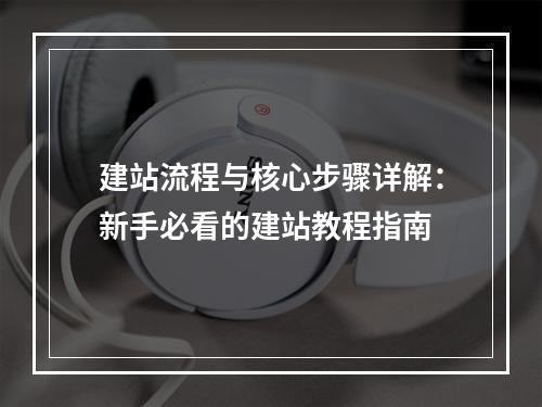 建站流程与核心步骤详解：新手必看的建站教程指南