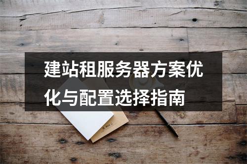 建站租服务器方案优化与配置选择指南