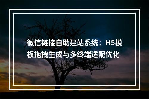微信链接自助建站系统：H5模板拖拽生成与多终端适配优化