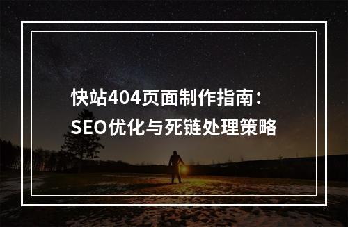 快站404页面制作指南：SEO优化与死链处理策略