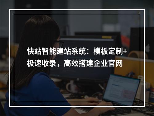 快站智能建站系统：模板定制+极速收录，高效搭建企业官网