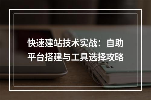快速建站技术实战：自助平台搭建与工具选择攻略