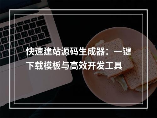 快速建站源码生成器：一键下载模板与高效开发工具