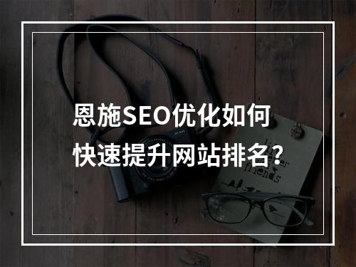 恩施SEO优化如何快速提升网站排名？