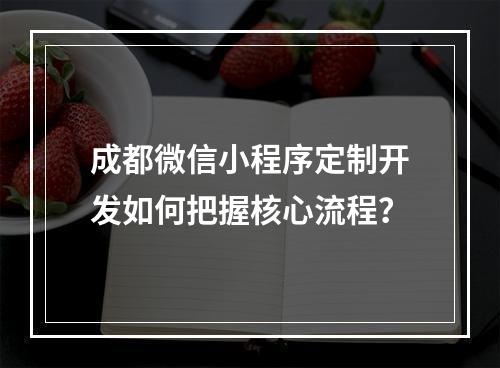 成都微信小程序定制开发如何把握核心流程？