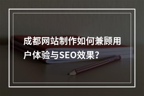 成都网站制作如何兼顾用户体验与SEO效果？