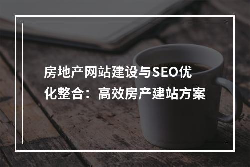 房地产网站建设与SEO优化整合：高效房产建站方案