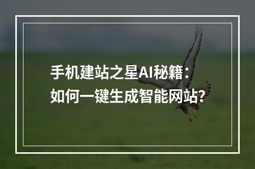 手机建站之星AI秘籍：如何一键生成智能网站？