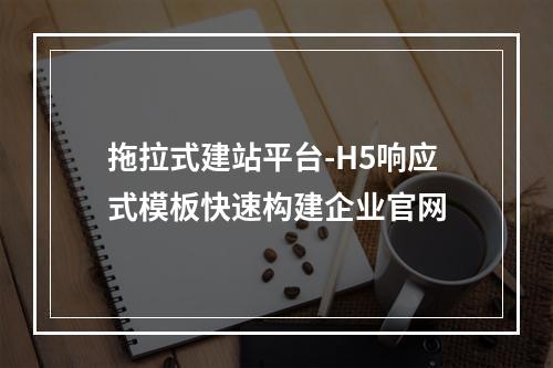 拖拉式建站平台-H5响应式模板快速构建企业官网