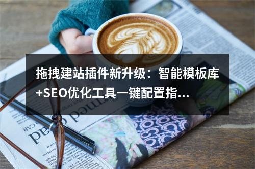 拖拽建站插件新升级：智能模板库+SEO优化工具一键配置指南