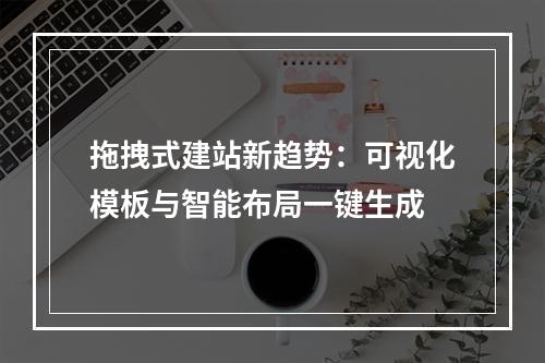拖拽式建站新趋势：可视化模板与智能布局一键生成