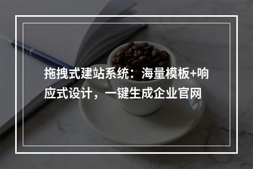 拖拽式建站系统：海量模板+响应式设计，一键生成企业官网