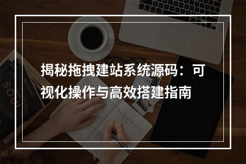 揭秘拖拽建站系统源码：可视化操作与高效搭建指南