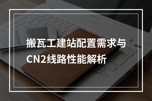 搬瓦工建站配置需求与CN2线路性能解析