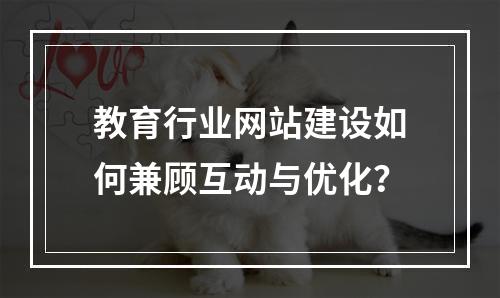 教育行业网站建设如何兼顾互动与优化？
