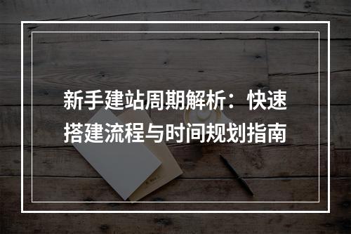 新手建站周期解析：快速搭建流程与时间规划指南