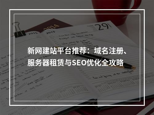 新网建站平台推荐：域名注册、服务器租赁与SEO优化全攻略