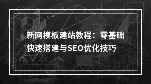 新网模板建站教程：零基础快速搭建与SEO优化技巧