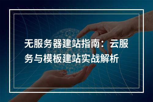 无服务器建站指南：云服务与模板建站实战解析
