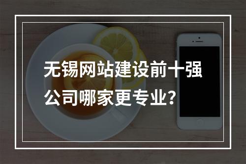 无锡网站建设前十强公司哪家更专业？