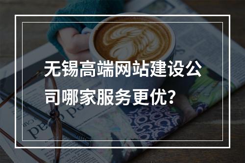 无锡高端网站建设公司哪家服务更优？