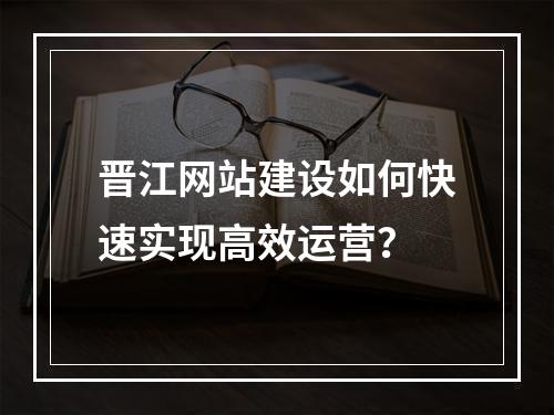 晋江网站建设如何快速实现高效运营？