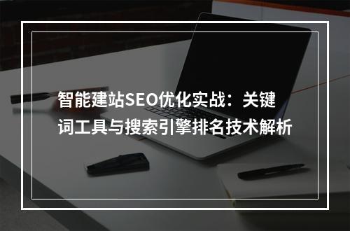 智能建站SEO优化实战：关键词工具与搜索引擎排名技术解析