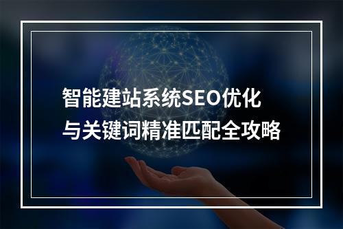 智能建站系统SEO优化与关键词精准匹配全攻略
