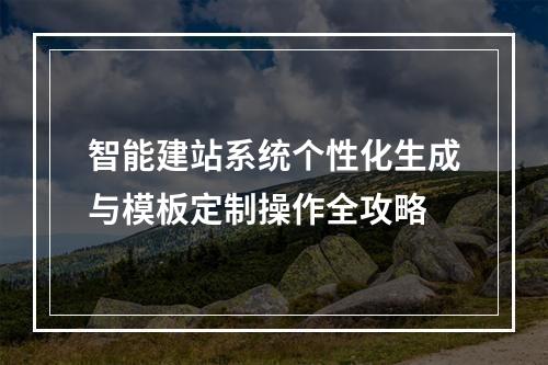 智能建站系统个性化生成与模板定制操作全攻略
