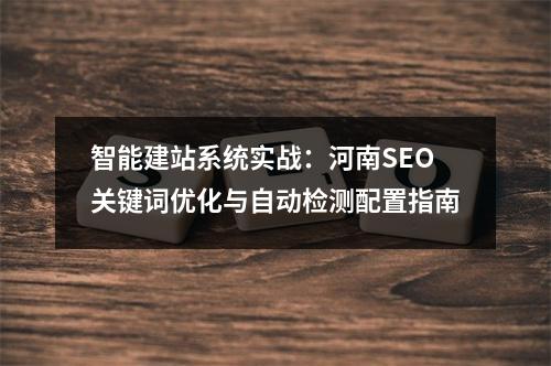 智能建站系统实战：河南SEO关键词优化与自动检测配置指南