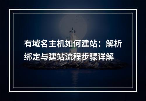 有域名主机如何建站：解析绑定与建站流程步骤详解